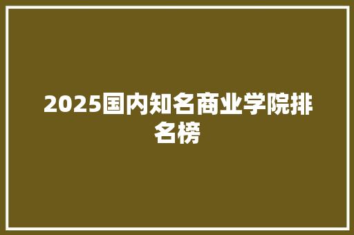 2025国内知名商业学院排名榜