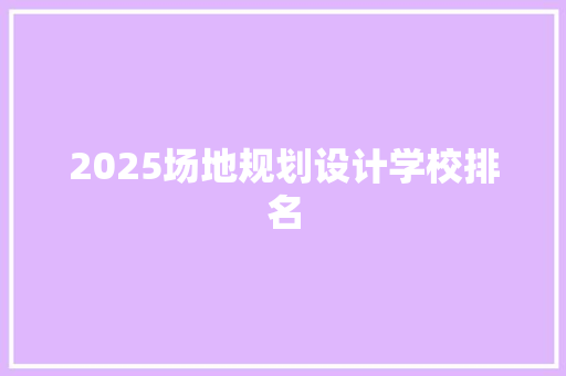 2025场地规划设计学校排名 工作类
