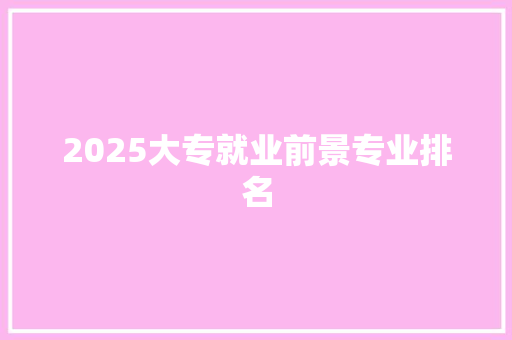 2025大专就业前景专业排名