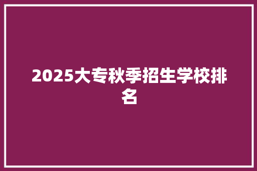 2025大专秋季招生学校排名