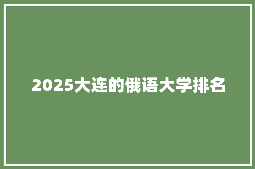 2025大连的俄语大学排名