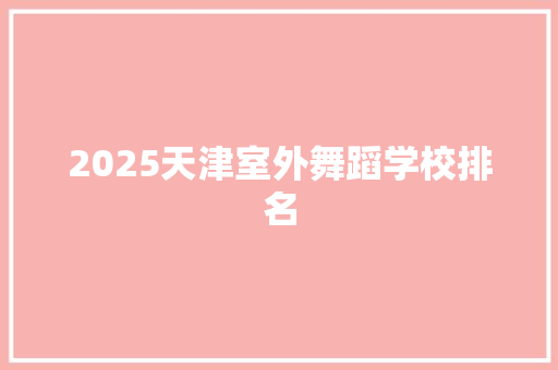 2025天津室外舞蹈学校排名 工作类