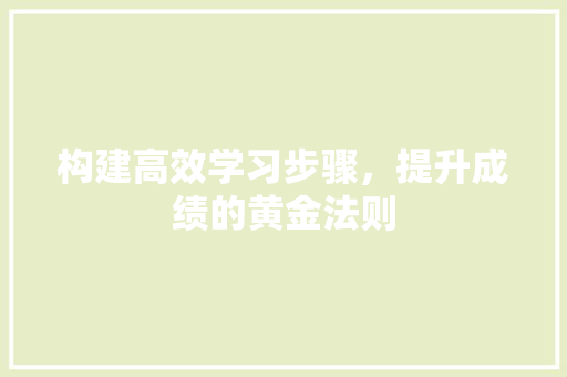 构建高效学习步骤，提升成绩的黄金法则