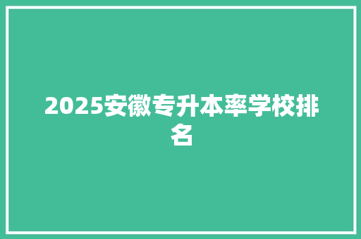 2025安徽专升本率学校排名