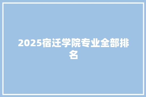 2025宿迁学院专业全部排名