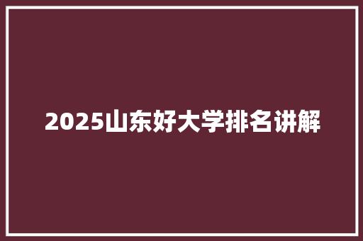 2025山东好大学排名讲解