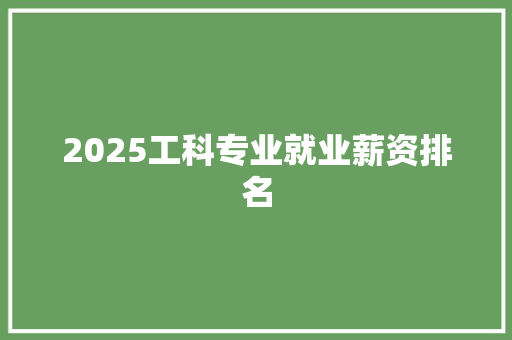 2025工科专业就业薪资排名