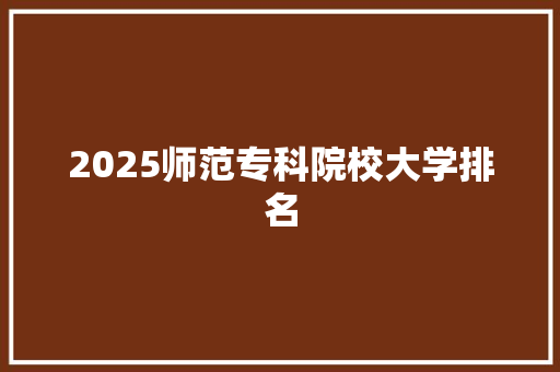 2025师范专科院校大学排名