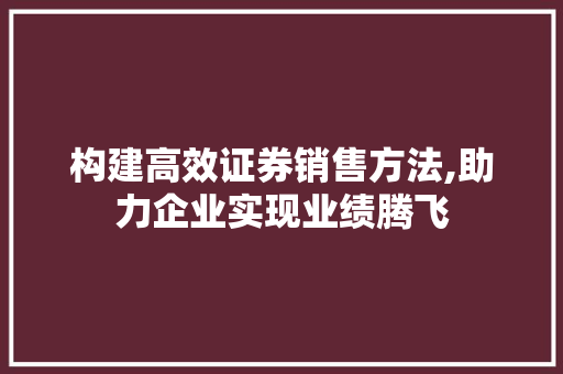 构建高效证券销售方法,助力企业实现业绩腾飞