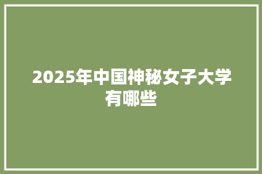 2025年中国神秘女子大学有哪些