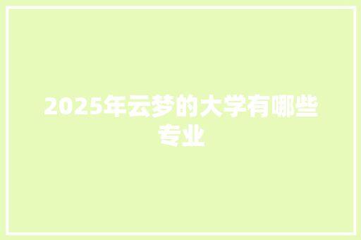 2025年云梦的大学有哪些专业