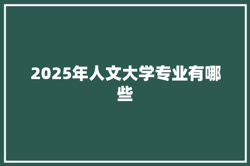 2025年人文大学专业有哪些