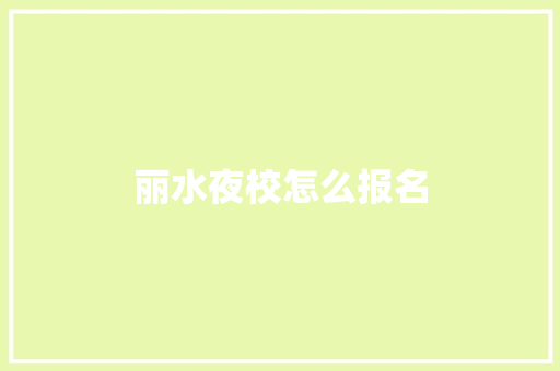 丽水夜校怎么报名