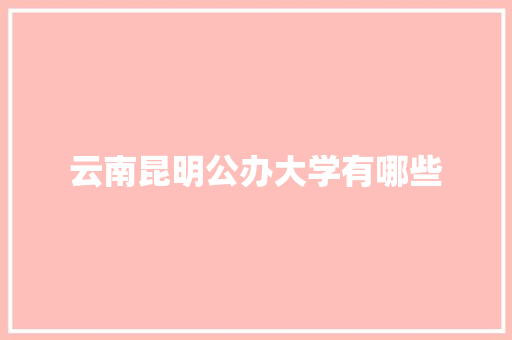 云南昆明公办大学有哪些 生活类