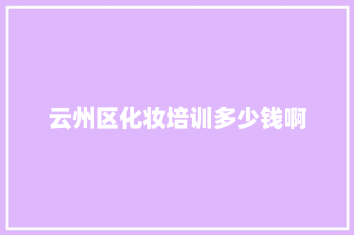 云州区化妆培训多少钱啊