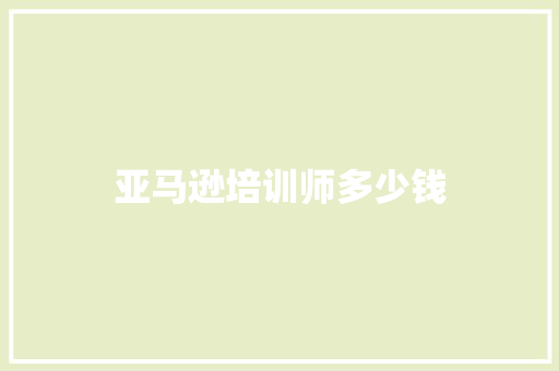 亚马逊培训师多少钱