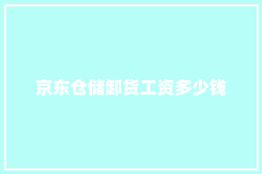 京东仓储卸货工资多少钱 采访稿
