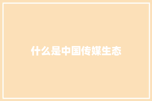 什么是中国传媒生态