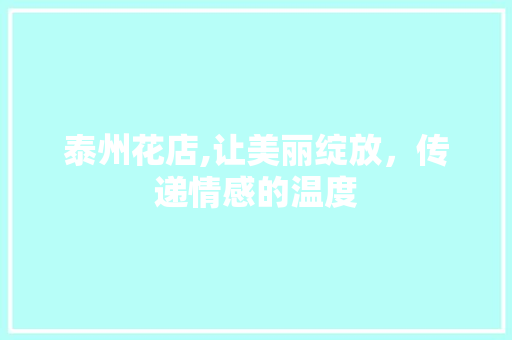 泰州花店,让美丽绽放，传递情感的温度