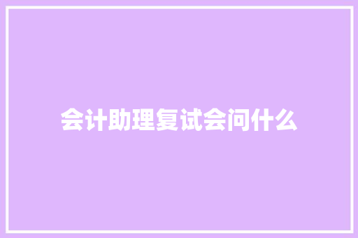 会计助理复试会问什么 工作类