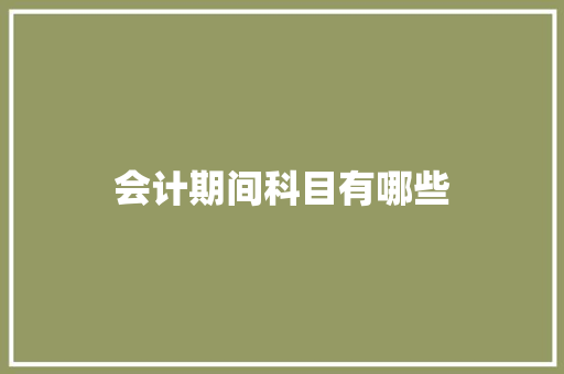 会计期间科目有哪些 生活类