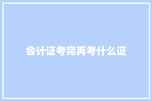 会计证考完再考什么证