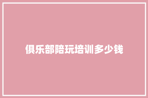 俱乐部陪玩培训多少钱