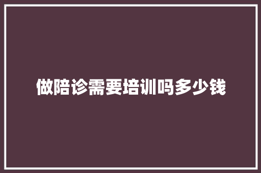 做陪诊需要培训吗多少钱