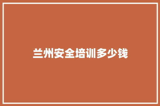 兰州安全培训多少钱