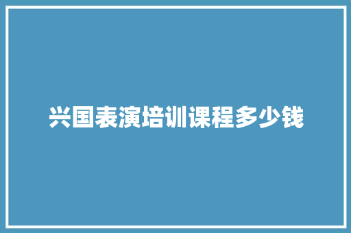 兴国表演培训课程多少钱