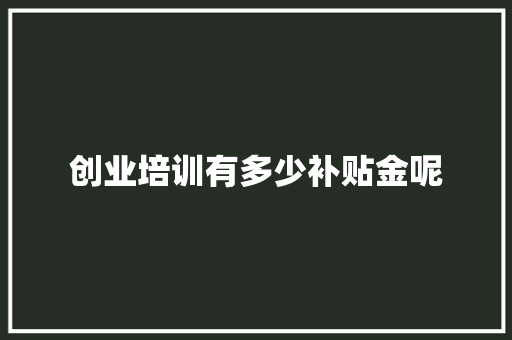 创业培训有多少补贴金呢