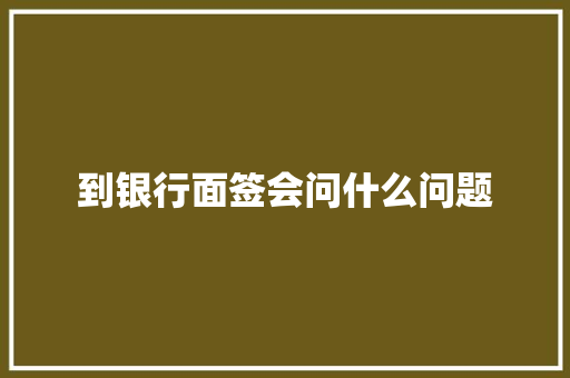 到银行面签会问什么问题 采访稿