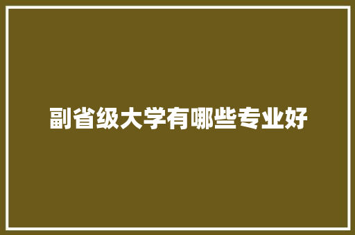 副省级大学有哪些专业好