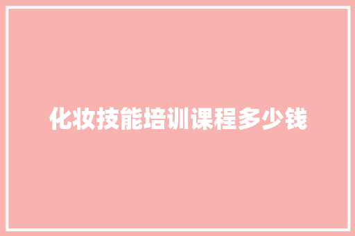 化妆技能培训课程多少钱