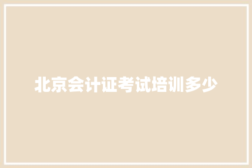 北京会计证考试培训多少