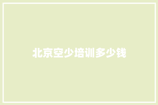 北京空少培训多少钱