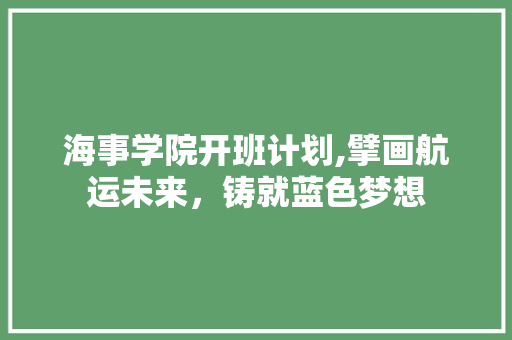海事学院开班计划,擘画航运未来，铸就蓝色梦想