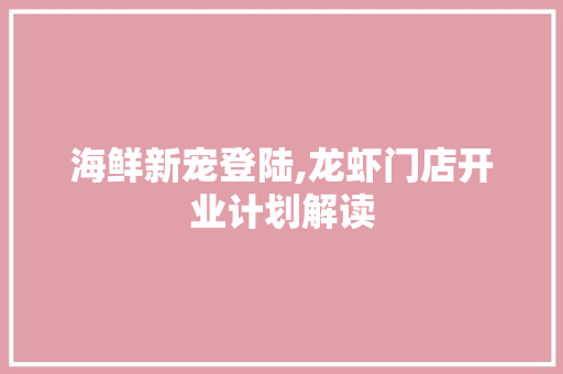 海鲜新宠登陆,龙虾门店开业计划解读