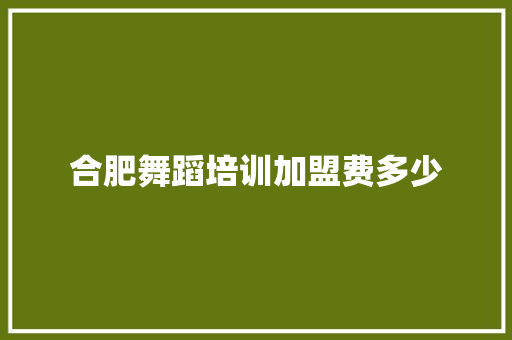 合肥舞蹈培训加盟费多少