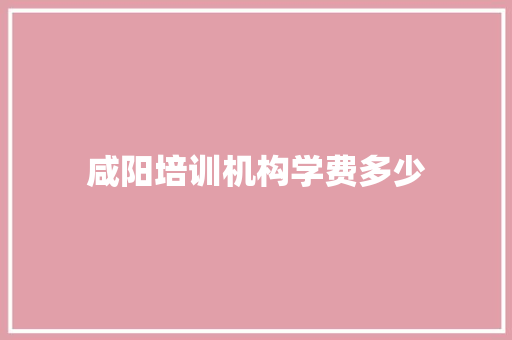咸阳培训机构学费多少