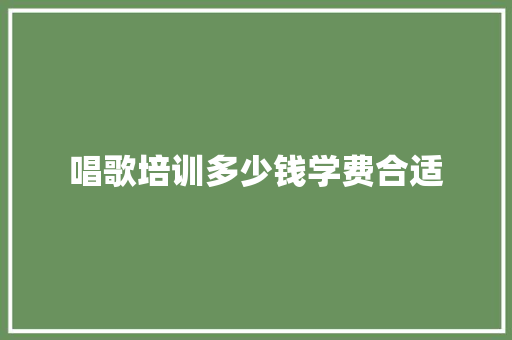唱歌培训多少钱学费合适