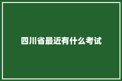 四川省最近有什么考试