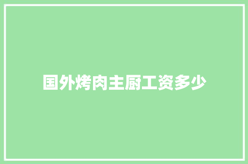 国外烤肉主厨工资多少