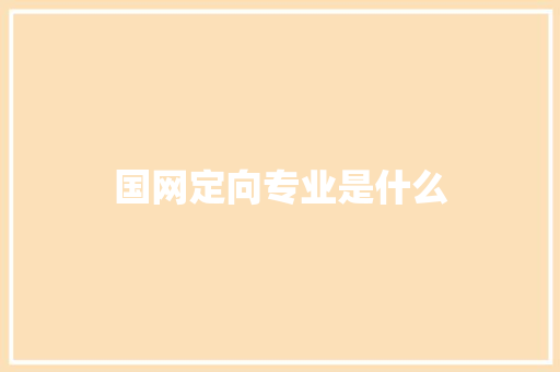 国网定向专业是什么