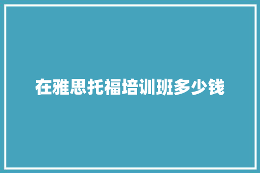 在雅思托福培训班多少钱