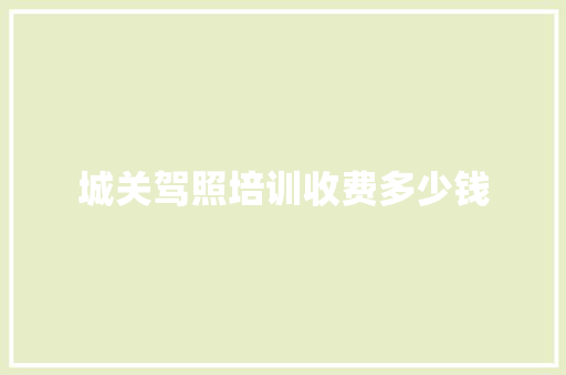 城关驾照培训收费多少钱