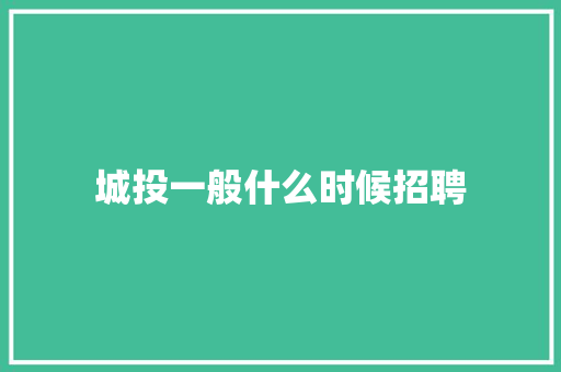 城投一般什么时候招聘