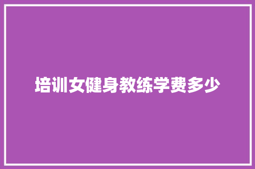 培训女健身教练学费多少
