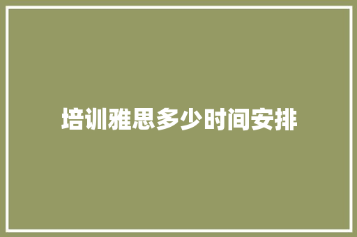 培训雅思多少时间安排