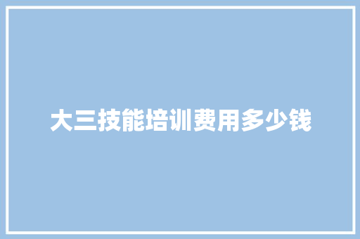 大三技能培训费用多少钱